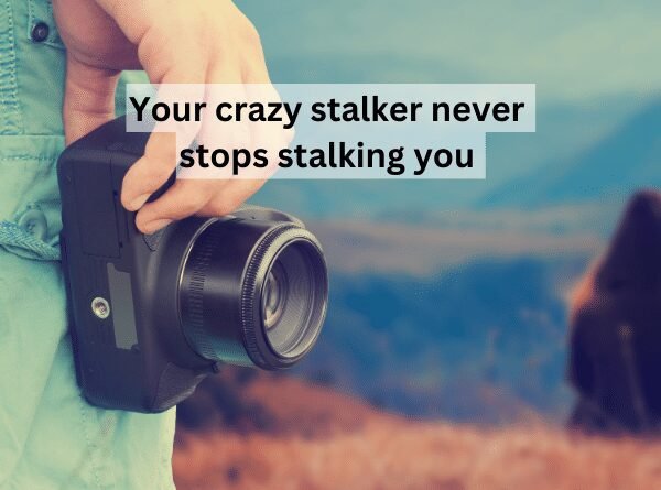 Crazy stalker keeps stalking